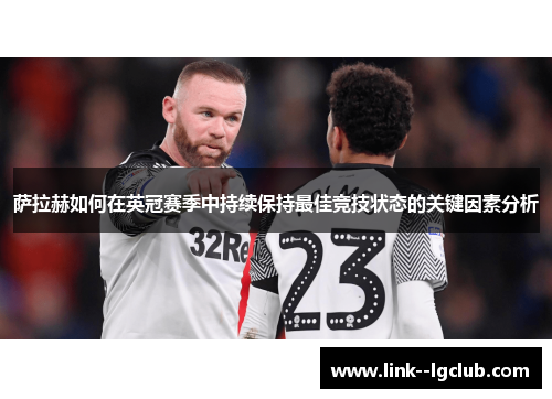 萨拉赫如何在英冠赛季中持续保持最佳竞技状态的关键因素分析