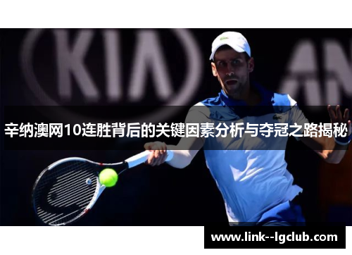 辛纳澳网10连胜背后的关键因素分析与夺冠之路揭秘 辛纳澳网10连胜背后的关键因素分析与夺冠之路揭秘