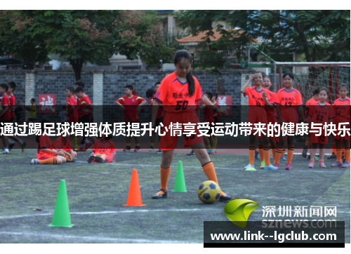 通过踢足球增强体质提升心情享受运动带来的健康与快乐