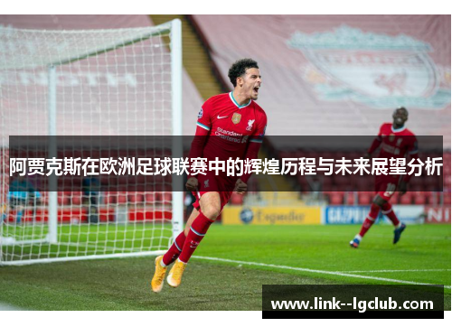 阿贾克斯在欧洲足球联赛中的辉煌历程与未来展望分析 阿贾克斯在欧洲足球联赛中的辉煌历程与未来展望分析