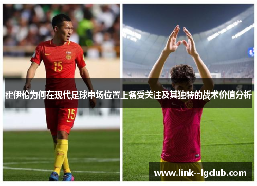 霍伊伦为何在现代足球中场位置上备受关注及其独特的战术价值分析 霍伊伦为何在现代足球中场位置上备受关注及其独特的战术价值分析