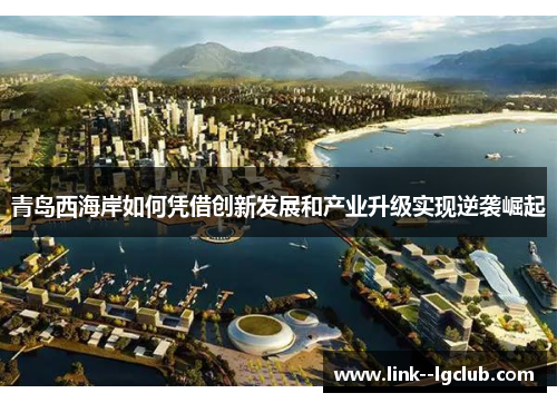 青岛西海岸如何凭借创新发展和产业升级实现逆袭崛起