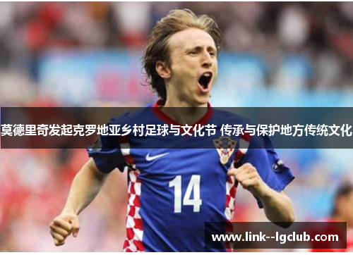 莫德里奇发起克罗地亚乡村足球与文化节 传承与保护地方传统文化