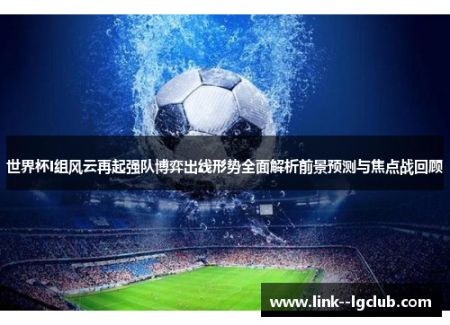 世界杯I组风云再起强队博弈出线形势全面解析前景预测与焦点战回顾