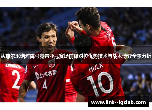 从菲尔米诺对阵马竞看亚冠赛场前锋对位优势技术与战术博弈全景分析