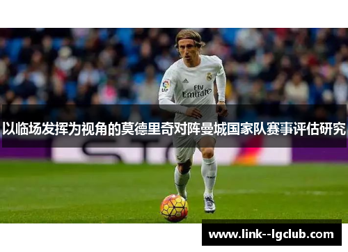 以临场发挥为视角的莫德里奇对阵曼城国家队赛事评估研究