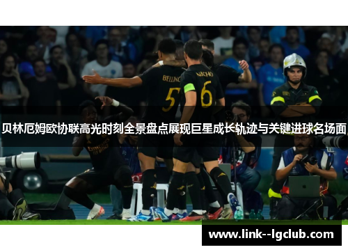 贝林厄姆欧协联高光时刻全景盘点展现巨星成长轨迹与关键进球名场面