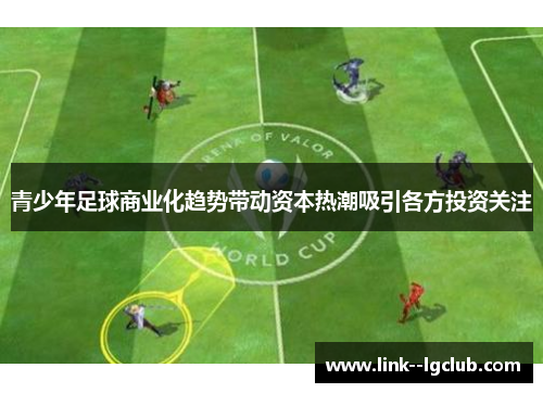 青少年足球商业化趋势带动资本热潮吸引各方投资关注