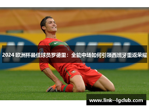 2024 欧洲杯最佳球员罗德里：全能中场如何引领西班牙重返荣耀