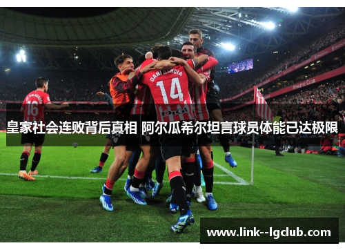 皇家社会连败背后真相 阿尔瓜希尔坦言球员体能已达极限 皇家社会连败背后真相 阿尔瓜希尔坦言球员体能已达极限
