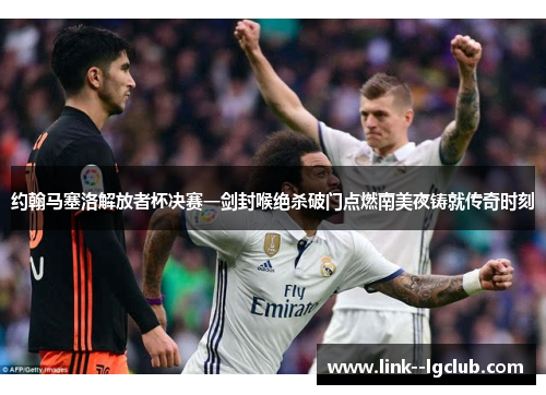 约翰马塞洛解放者杯决赛一剑封喉绝杀破门点燃南美夜铸就传奇时刻 约翰马塞洛解放者杯决赛一剑封喉绝杀破门点燃南美夜铸就传奇时刻