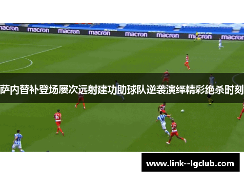 萨内替补登场屡次远射建功助球队逆袭演绎精彩绝杀时刻