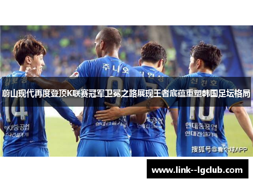 蔚山现代再度登顶K联赛冠军卫冕之路展现王者底蕴重塑韩国足坛格局 蔚山现代再度登顶K联赛冠军卫冕之路展现王者底蕴重塑韩国足坛格局