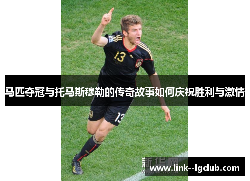 马匹夺冠与托马斯穆勒的传奇故事如何庆祝胜利与激情