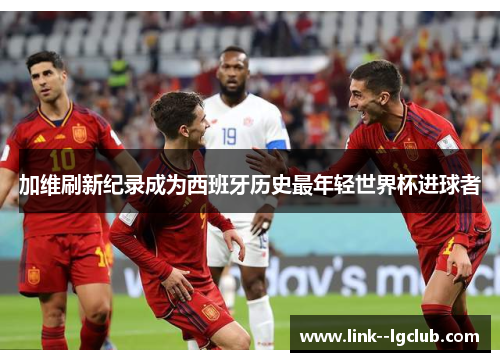 加维刷新纪录成为西班牙历史最年轻世界杯进球者