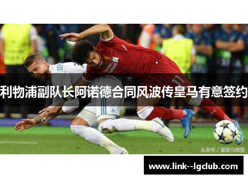 利物浦副队长阿诺德合同风波传皇马有意签约