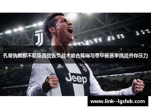 孔蒂执教那不勒斯首战告负战术磨合阵痛与意甲新赛季挑战并存压力