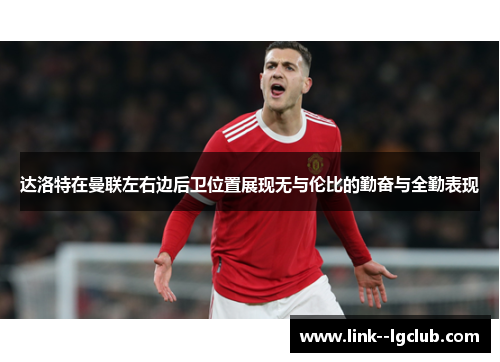 达洛特在曼联左右边后卫位置展现无与伦比的勤奋与全勤表现