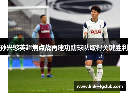 孙兴慜英超焦点战再建功助球队取得关键胜利 孙兴慜英超焦点战再建功助球队取得关键胜利