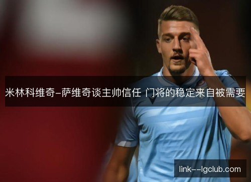 米林科维奇-萨维奇谈主帅信任 门将的稳定来自被需要 米林科维奇-萨维奇谈主帅信任 门将的稳定来自被需要